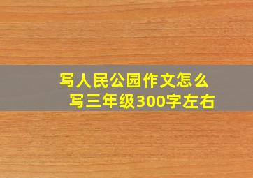 写人民公园作文怎么写三年级300字左右