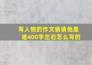 写人物的作文猜猜他是谁400字左右怎么写的