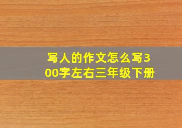 写人的作文怎么写300字左右三年级下册