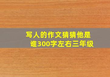 写人的作文猜猜他是谁300字左右三年级