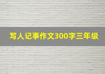 写人记事作文300字三年级