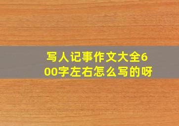 写人记事作文大全600字左右怎么写的呀