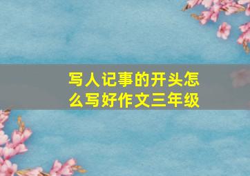 写人记事的开头怎么写好作文三年级