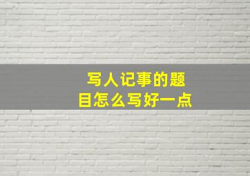 写人记事的题目怎么写好一点