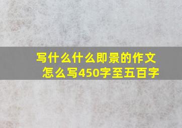 写什么什么即景的作文怎么写450字至五百字