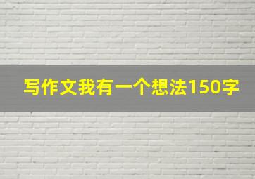 写作文我有一个想法150字