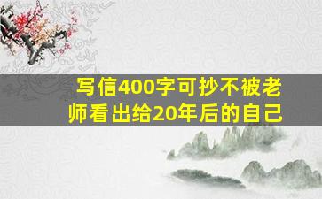 写信400字可抄不被老师看出给20年后的自己