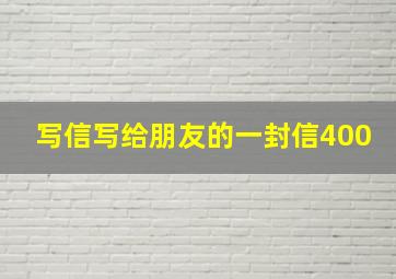 写信写给朋友的一封信400