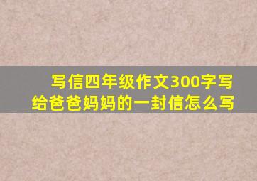 写信四年级作文300字写给爸爸妈妈的一封信怎么写