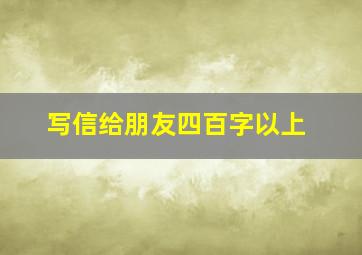 写信给朋友四百字以上