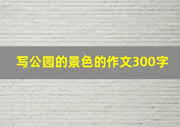 写公园的景色的作文300字