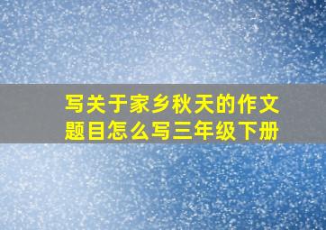 写关于家乡秋天的作文题目怎么写三年级下册