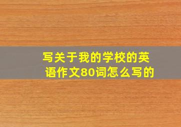 写关于我的学校的英语作文80词怎么写的