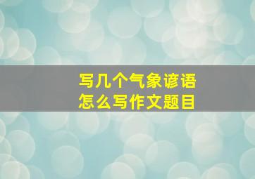 写几个气象谚语怎么写作文题目