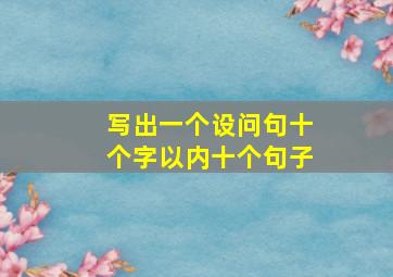 写出一个设问句十个字以内十个句子