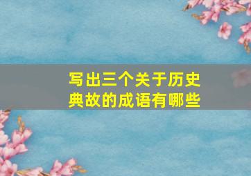 写出三个关于历史典故的成语有哪些