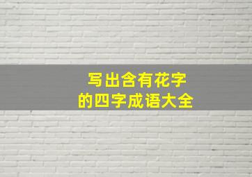 写出含有花字的四字成语大全