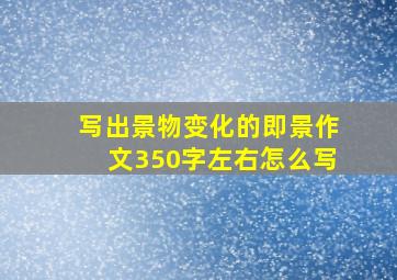 写出景物变化的即景作文350字左右怎么写