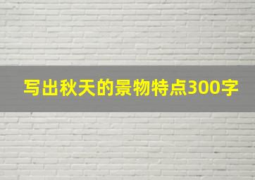 写出秋天的景物特点300字