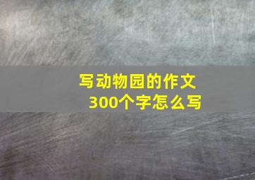 写动物园的作文300个字怎么写