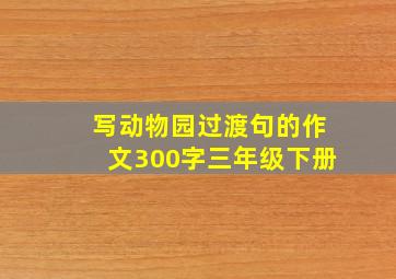 写动物园过渡句的作文300字三年级下册