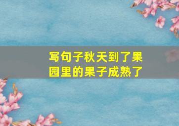 写句子秋天到了果园里的果子成熟了