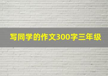 写同学的作文300字三年级