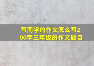 写同学的作文怎么写200字三年级的作文题目