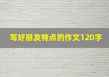 写好朋友特点的作文120字