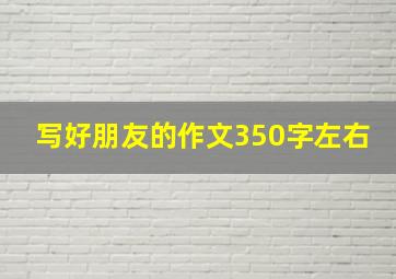 写好朋友的作文350字左右