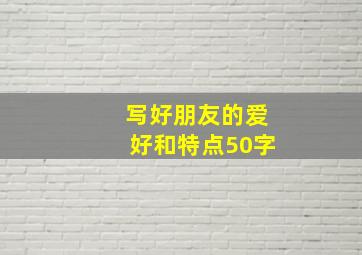 写好朋友的爱好和特点50字