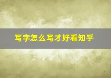 写字怎么写才好看知乎