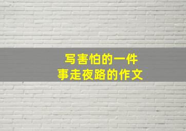 写害怕的一件事走夜路的作文