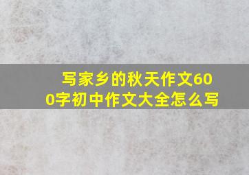 写家乡的秋天作文600字初中作文大全怎么写