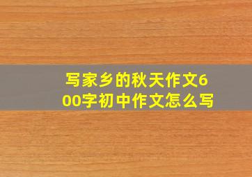 写家乡的秋天作文600字初中作文怎么写