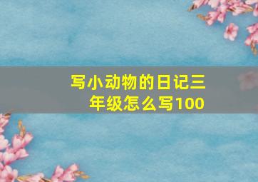 写小动物的日记三年级怎么写100