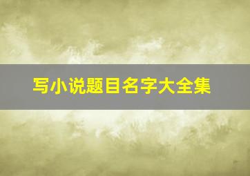 写小说题目名字大全集