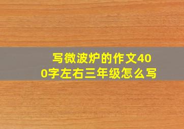 写微波炉的作文400字左右三年级怎么写