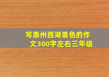 写惠州西湖景色的作文300字左右三年级