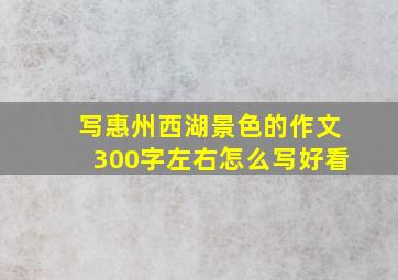 写惠州西湖景色的作文300字左右怎么写好看