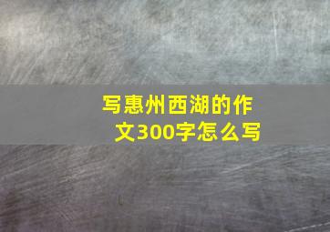 写惠州西湖的作文300字怎么写