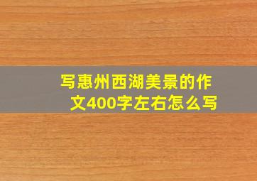 写惠州西湖美景的作文400字左右怎么写