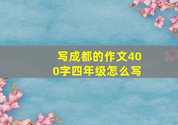 写成都的作文400字四年级怎么写