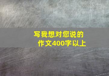 写我想对您说的作文400字以上