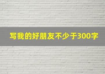 写我的好朋友不少于300字