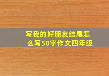 写我的好朋友结尾怎么写50字作文四年级