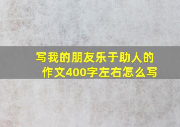 写我的朋友乐于助人的作文400字左右怎么写