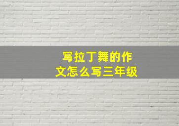 写拉丁舞的作文怎么写三年级