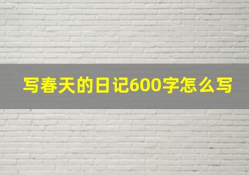 写春天的日记600字怎么写