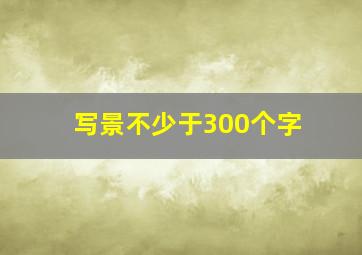 写景不少于300个字